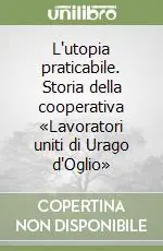 L‘utopia praticabile. Storia della cooperativa «Lavoratori uniti di Urago d‘Oglio» Offerta Lampo