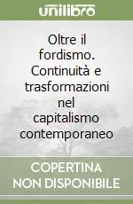 Oltre il fordismo. Continuità e trasformazioni nel capitalismo contemporaneo Offerta Lampo