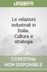 Le relazioni industriali in Italia. Cultura e strategia Soddisfatti O Rimborsati