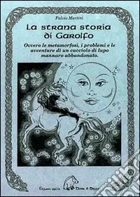 Promozione Esclusiva La strana storia di Garolfo. Ovvero le metamorfosi, i problemi e le avventure di un cucciolo di lupo mannaro abbandonato