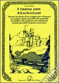 Il treno per Altschicksal. Ovvero la storia di un viaggio per ritrovare un magico amore perduto che potrebbe permettere di conoscere dei misteriosi mondi paralleli di gioia senza fine Promozione Esclusiva