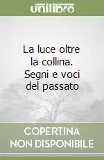 La luce oltre la collina. Segni e voci del passato Offerta