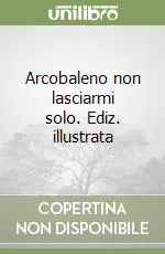 Esclusivo Arcobaleno non lasciarmi solo. Ediz. illustrata