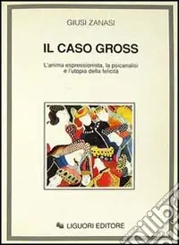 Offerta Speciale Il caso Gross. L‘anima espressionista, la psicanalisi e l‘utopia della felicità