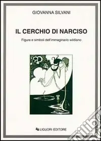 Novità Il cerchio di Narciso. Figure e simboli dell‘immaginario wildiano