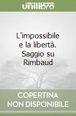 L‘impossibile e la libertà. Saggio su Rimbaud Compra Oggi Stesso