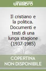 Il cristiano e la politica. Documenti e testi di una lunga stagione (1937-1985) Offerta Limitata