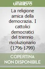 La religione amica della democrazia. I cattolici democratici del triennio rivoluzionario (1796-1799) Ultimissimo Modello