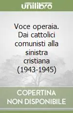 Voce operaia. Dai cattolici comunisti alla sinistra cristiana (1943-1945) Compra Adesso