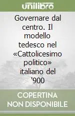 Professionale Governare dal centro. Il modello tedesco nel «Cattolicesimo politico» italiano del ‘900
