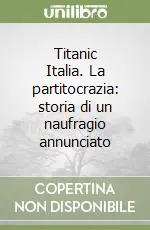 Titanic Italia. La partitocrazia storia di un naufragio annunciato Must-Have