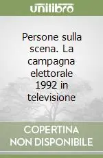 Persone sulla scena. La campagna elettorale 1992 in televisione Soddisfatti O Rimborsati