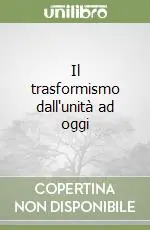 Il trasformismo dall‘unità ad oggi Super Prezzo