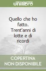 Prezzo Scontato Quello che ho fatto. Trent‘anni di lotte e di ricordi