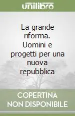 La grande riforma. Uomini e progetti per una nuova repubblica Soddisfatti O Rimborsati
