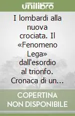 I lombardi alla nuova crociata. Il «Fenomeno Lega» dall‘esordio al trionfo. Cronaca di un miracolo politico Soddisfatti O Rimborsati