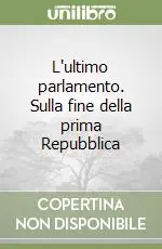 L‘ultimo parlamento. Sulla fine della prima Repubblica Nuova Collezione