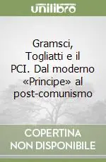 Gramsci, Togliatti e il PCI. Dal moderno «Principe» al post-comunismo Miglior Prezzo