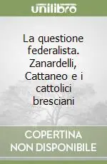 Novità La questione federalista. Zanardelli, Cattaneo e i cattolici bresciani