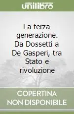 La terza generazione. Da Dossetti a De Gasperi, tra Stato e rivoluzione Subito Disponibile