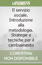 Il servizio sociale. Introduzione alla metodologia. Strategie e tecniche per il cambiamento Compra Adesso