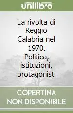 Compra Online La rivolta di Reggio Calabria nel 1970. Politica, istituzioni, protagonisti