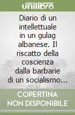 A Buon Prezzo Diario di un intellettuale in un gulag albanese. Il riscatto della coscienza dalla barbarie di un socialismo reale