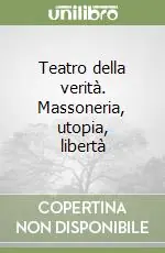 Teatro della verità. Massoneria, utopia, libertà Occasione Imperdibile