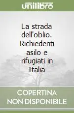Offerta Limitata La strada dell‘oblio. Richiedenti asilo e rifugiati in Italia