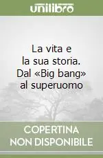La vita e la sua storia. Dal «Big bang» al superuomo Soddisfatti O Rimborsati