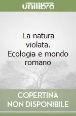 La natura violata. Ecologia e mondo romano Acquista Ora