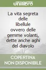 La vita segreta delle libellule ovvero delle gemme volanti, dette anche aghi del diavolo Acquista Ora