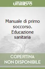 Manuale di primo soccorso. Educazione sanitaria Novità