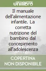 Non Perdere Il manuale dell‘alimentazione infantile. La corretta nutrizione del bambino dal concepimento all‘adolescenza