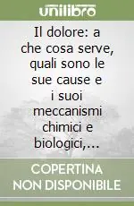 Vendita Finale Il dolore a che cosa serve, quali sono le sue cause e i suoi meccanismi chimici e biologici, come combatterlo