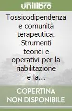 Tossicodipendenza e comunità terapeutica. Strumenti teorici e operativi per la riabilitazione e la psicoterapia Spedito Oggi