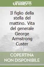 Vendita Finale Il figlio della stella del mattino. Vita del generale George Armstrong Custer