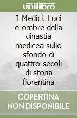 I Medici. Luci e ombre della dinastia medicea sullo sfondo di quattro secoli di storia fiorentina Popolare