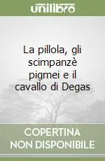 La pillola, gli scimpanzè pigmei e il cavallo di Degas Nuovo Arrivo