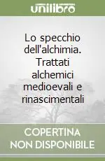 Lo specchio dell‘alchimia. Trattati alchemici medioevali e rinascimentali Compra Online