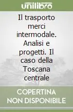Il trasporto merci intermodale. Analisi e progetti. Il caso della Toscana centrale Compra Adesso