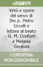 Popolare Virtù e opere del servo di Dio p. Pietro Uccelli e lettere al beato G. M. Conforti e Melania Genitoni