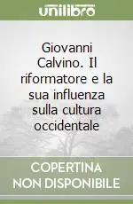 Giovanni Calvino. Il riformatore e la sua influenza sulla cultura occidentale Consegna Rapida