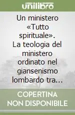 Un ministero «Tutto spirituale». La teologia del ministero ordinato nel giansenismo lombardo tra illuminismo e liberalismo (1755-1855) Di Tendenza