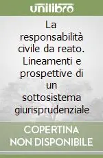 Quantità Limitata La responsabilità civile da reato. Lineamenti e prospettive di un sottosistema giurisprudenziale