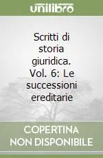 Scritti di storia giuridica. Vol. 6 Le successioni ereditarie Ultime Pezzi