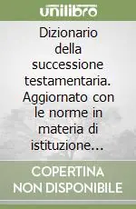 Prezzo Conveniente Dizionario della successione testamentaria. Aggiornato con le norme in materia di istituzione del giudice unico di primo grado (DL 19 febbraio 1998, n. 51)