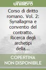 Corso di diritto romano. Vol. 2 Synallagma e conventio del contratto. Ricerca degli archetipi della categoria contrattuale... Ordina Subito