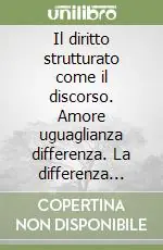 Offerta Lampo Il diritto strutturato come il discorso. Amore uguaglianza differenza. La differenza nomologica. A.a. 1993-1994