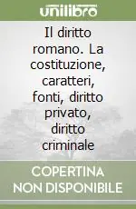 Il diritto romano. La costituzione, caratteri, fonti, diritto privato, diritto criminale Acquista Ora